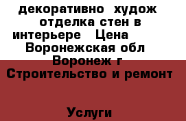 декоративно- худож. отделка стен в интерьере › Цена ­ 600 - Воронежская обл., Воронеж г. Строительство и ремонт » Услуги   